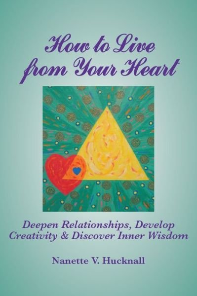 Cover for Nanette Hucknall · How to Live from Your Heart: Deepen Relationships, Develop Creativity, and Discover Inner Wisdom (Book) (2016)