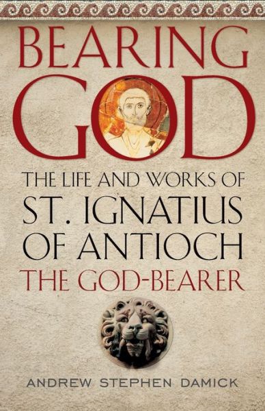 Cover for Andrew Stephen Damick · Bearing God : The Life and Works of St. Ignatius of Antioch, the God-Bearer (Paperback Book) (2021)