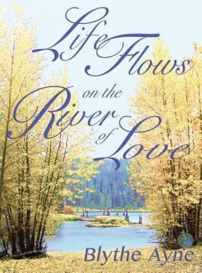 Cover for Blythe Ayne · Life Flows on the River of Love (Hardcover bog) (2017)