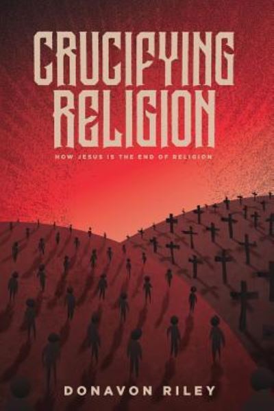 Cover for Donavon Riley · Crucifying Religion: How Jesus is the End of Religion (Paperback Book) (2019)