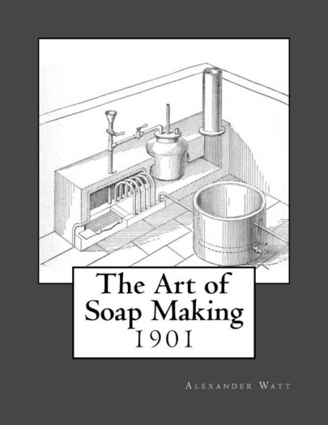 The Art of Soap Making - Alexander Watt - Kirjat - Createspace Independent Publishing Platf - 9781973747246 - tiistai 18. heinäkuuta 2017