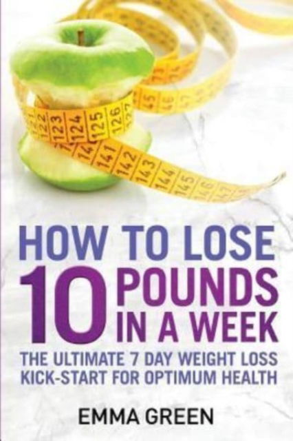 How to Lose 10 Pounds in A Week - Emma Green - Livros - Createspace Independent Publishing Platf - 9781984398246 - 25 de fevereiro de 2018