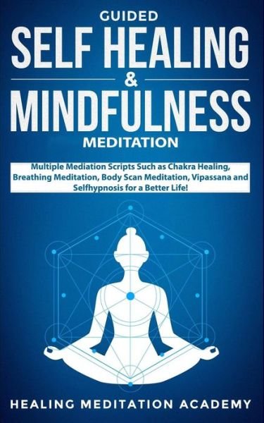 Cover for Healing Meditation Academy · Guided Self Healing &amp; Mindfulness Meditation: Multiple Mediation Scripts Such as Chakra Healing, Breathing Meditation, Body Scan Meditation, Vipassana and Selfhypnosis for a Better Life! (Pocketbok) (2019)