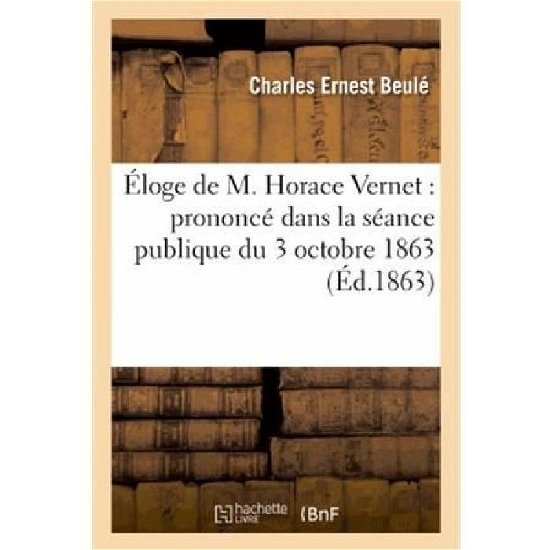 Cover for Beule-c · Eloge De M. Horace Vernet: Prononce Dans La Seance Publique Du 3 Octobre 1863 (Paperback Book) [French edition] (2013)