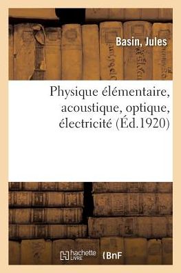 Physique Elementaire, Acoustique, Optique, Electricite - Jules Basin - Books - Hachette Livre - BNF - 9782019305246 - June 1, 2018