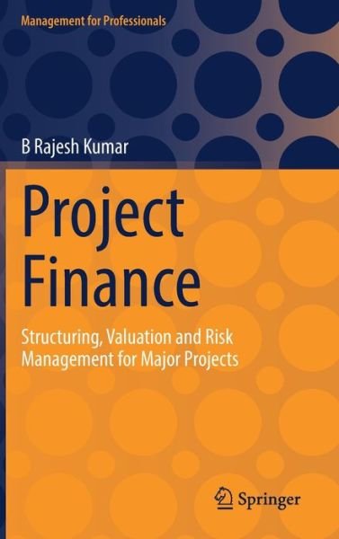 Cover for B Rajesh Kumar · Project Finance: Structuring, Valuation and Risk Management for Major Projects - Management for Professionals (Hardcover bog) [1st ed. 2022 edition] (2022)
