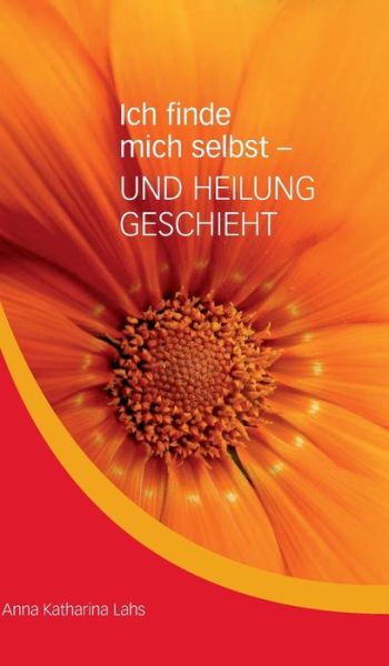 Cover for Anna Katharina Lahs · Ich finde mich selbst - UND HEILUNG GESCHIEHT (Hardcover Book) (2021)