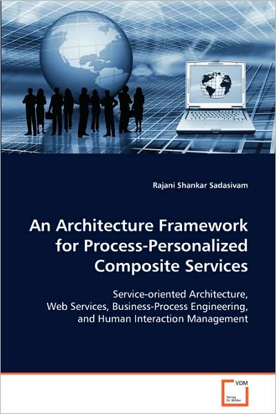 Cover for Rajani Shankar Sadasivam · An Architecture Framework for Process-personalizedcomposite Services: Service-oriented Architecture, Web Services, Business-process Engineering, and Human Interactionmanagement (Paperback Book) (2008)