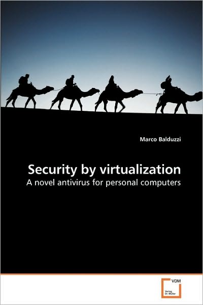 Cover for Marco Balduzzi · Security by Virtualization: a Novel Antivirus for Personal Computers (Paperback Book) (2010)