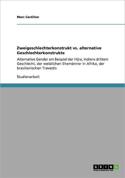 Cover for Marc Castillon · Zweigeschlechterkonstrukt vs. alternative Geschlechterkonstrukte: Alternative Gender am Beispiel der Hijra, Indiens drittem Geschlecht, der weiblichen Ehemanner in Afrika, der brasilianischen Travestis (Paperback Book) [German edition] (2009)