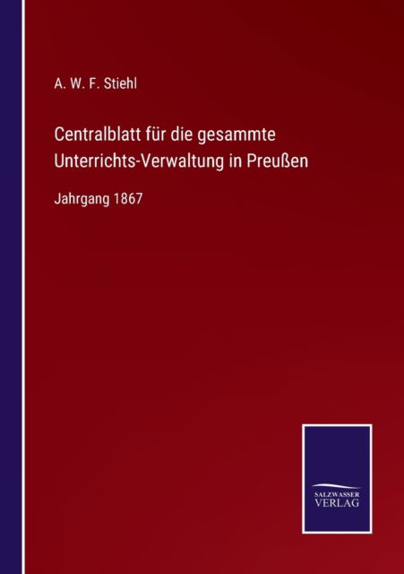 Cover for A W F Stiehl · Centralblatt fur die gesammte Unterrichts-Verwaltung in Preussen (Pocketbok) (2021)