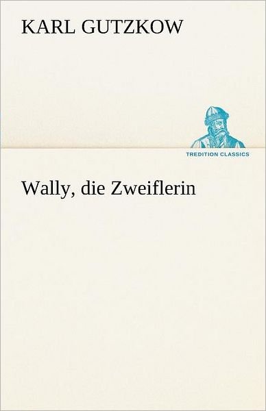 Cover for Karl Gutzkow · Wally, Die Zweiflerin (Tredition Classics) (German Edition) (Paperback Book) [German edition] (2012)