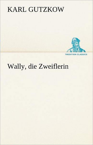 Cover for Karl Gutzkow · Wally, Die Zweiflerin (Tredition Classics) (German Edition) (Taschenbuch) [German edition] (2012)