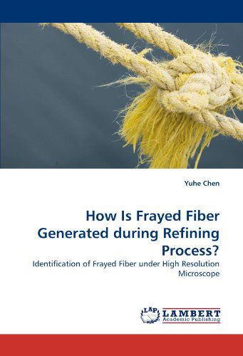 How is Frayed Fiber Generated During Refining Process?: Identification of Frayed Fiber Under High Resolution Microscope - Yuhe Chen - Books - LAP LAMBERT Academic Publishing - 9783843394246 - January 17, 2011