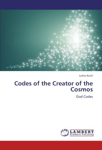 Codes of the Creator of the Cosmos: God Codes - Lutvo Kuric - Books - LAP LAMBERT Academic Publishing - 9783847312246 - December 22, 2011