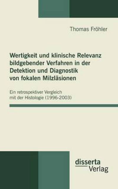 Cover for Thomas Fröhler · Wertigkeit Und Klinische Relevanz Bildgebender Verfahren in Der Detektion Und Diagnostik Von Fokalen Milzläsionen (Hardcover Book) [German edition] (2010)