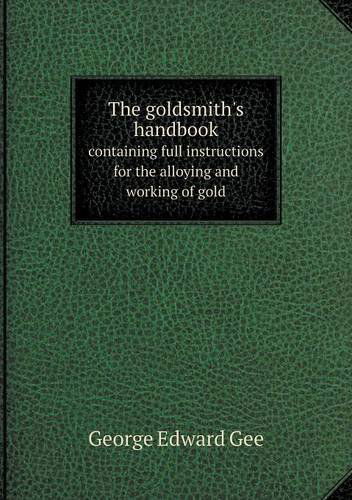 Cover for George Edward Gee · The Goldsmith's Handbook Containing Full Instructions for the Alloying and Working of Gold (Paperback Book) (2013)