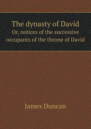 The Dynasty of David Or, Notices of the Successive Occupants of the Throne of David - James Duncan - Books - Book on Demand Ltd. - 9785519013246 - 2014