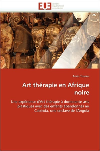 Cover for Anaïs Tisseau · Art Thérapie en Afrique Noire: Une Expérience D'art Thérapie À Dominante Arts Plastiques Avec Des Enfants Abandonnés Au Cabinda, Une Enclave De L'angola (Paperback Book) [French edition] (2018)