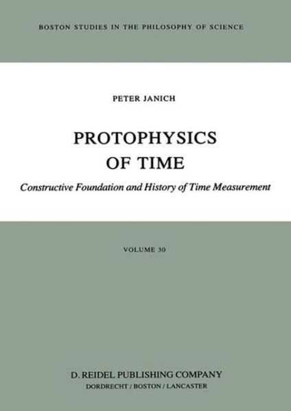 P. Janich · Protophysics of Time: Constructive Foundation and History of Time Measurement - Boston Studies in the Philosophy and History of Science (Hardcover Book) [1985 edition] (1985)