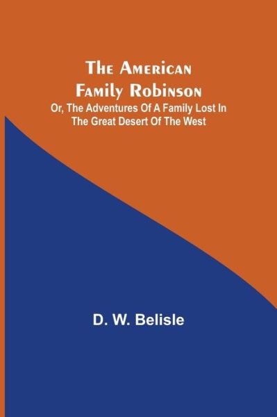 Cover for D W Belisle · The American Family Robinson; or, The Adventures of a Family lost in the Great Desert of the West (Taschenbuch) (2021)