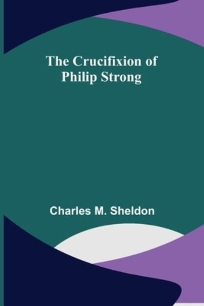Cover for Charles M. Sheldon · The Crucifixion of Philip Strong (Pocketbok) (2022)