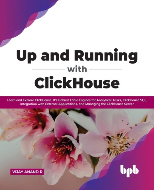 Cover for Vijay Anand R · Up and Running with ClickHouse: Learn and Explore ClickHouse, It's Robust Table Engines for Analytical Tasks, ClickHouse SQL, Integration with External Applications, and Managing the ClickHouse Server (Paperback Book) [English edition] (2021)