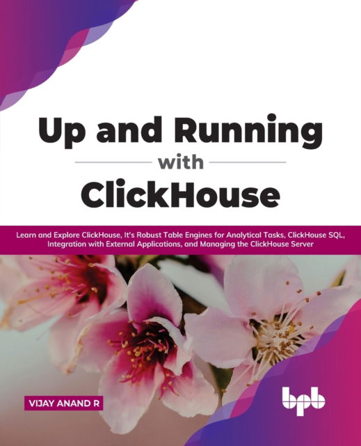 Up and Running with ClickHouse: Learn and Explore ClickHouse, It's Robust Table Engines for Analytical Tasks, ClickHouse SQL, Integration with External Applications, and Managing the ClickHouse Server - Vijay Anand R - Bøker - Bpb Publications - 9789391392246 - 16. november 2021