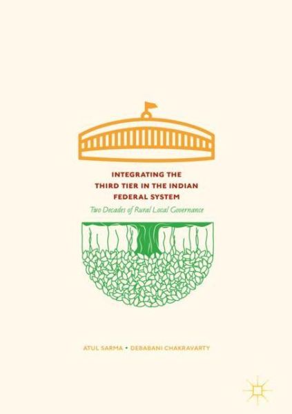 Cover for Atul Sarma · Integrating the Third Tier in the Indian Federal System: Two Decades of Rural Local Governance (Hardcover Book) [1st ed. 2018 edition] (2017)