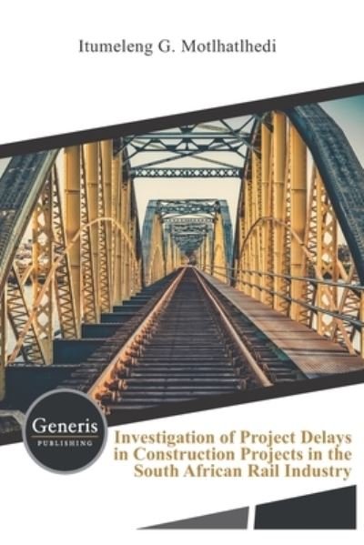 Cover for Itumeleng G Motlhatlhedi · Investigation of Project Delays in Construction Projects in the South African Rail Industry (Paperback Book) (2020)