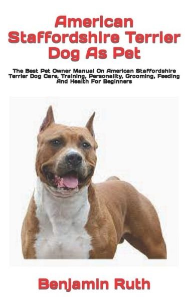 American Staffordshire Terrier Dog As Pet: The Best Pet Owner Manual On American Staffordshire Terrier Dog Care, Training, Personality, Grooming, Feeding And Health For Beginners - Benjamin Ruth - Kirjat - Independently Published - 9798422568246 - torstai 24. helmikuuta 2022