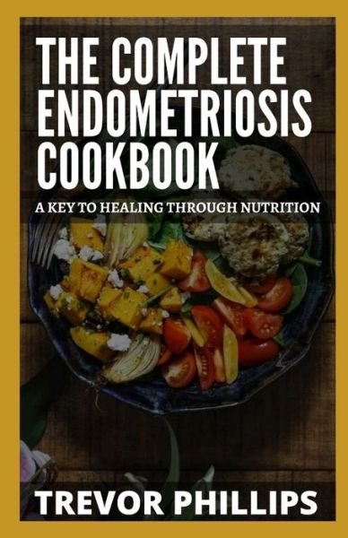 Cover for Trevor Phillips · The Complete Endometriosis Cookbook: A Key To Healing Through Nutrition (Paperback Book) (2021)