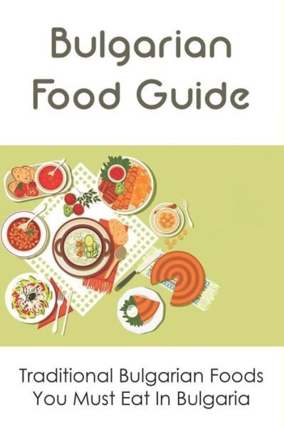 Bulgarian Food Guide; Traditional Bulgarian Foods You Must Eat In Bulgaria - Neville Erlanson - Boeken - Independently Published - 9798531947246 - 5 juli 2021