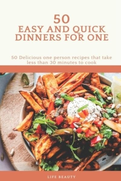 Cover for Life Beauty · 50 Easy And Quick Dinners For One - 50 Delicious one person recipes that take less than 30 minutes to cook - Life Beauty (Paperback Book) (2020)