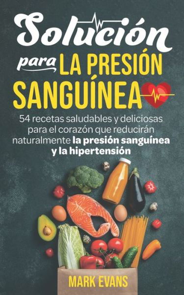 Cover for Evans, Mark (Coventry University UK) · Solucion Para La Presion Sanguinea: 54 Recetas Saludables Y Deliciosas Para El Corazon Que Reduciran Naturalmente La Presion Sanguinea Y La Hipertension (Paperback Book) (2020)