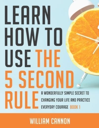 Learn how to use the 5 Second Rule: A Wonderfully Simple secret to changing your life and Practice Everyday Courage - Book 1 - William Cannon - Boeken - Independently Published - 9798742367246 - 22 april 2021