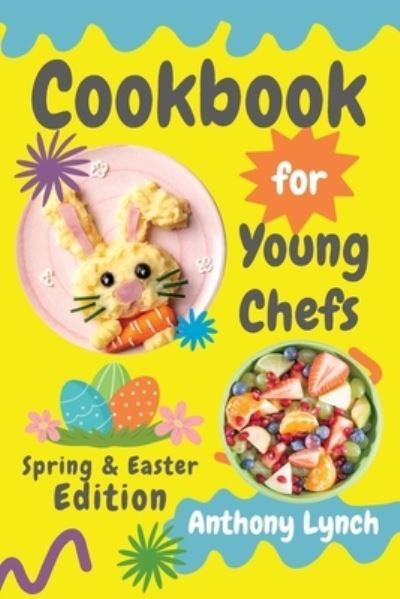 Cover for Anthony Lynch · Cookbook for Young Chefs: Spring &amp; Easter Edition: 100+ Easy Recipes for Budding Cooks and Happy Families - Cookbook for Young Chefs (Paperback Book) (2024)