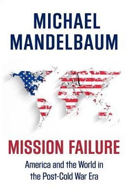 Cover for Mandelbaum, Michael (Professor of Political Science, Professor of Political Science, Johns Hopkins-SAIS) · Mission Failure: America and the World in the Post-Cold War Era (Paperback Book) (2017)