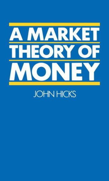 Cover for Hicks, John (Late Drummond Professor of Political Economy, Late Drummond Professor of Political Economy, University of Oxford) · A Market Theory of Money (Hardcover Book) (1989)