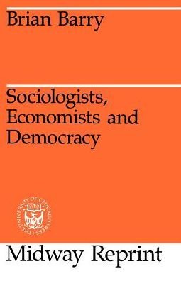 Cover for Barry, Brian (Arnold A. Saltzman Professor, Department of Political Science and Department of Philosophy, Columbia University and Emeritus Professor of Political Science at the London School of Economics) · Sociologists, Economists, and Democracy (Paperback Book) [New edition] (1988)