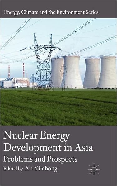 Nuclear Energy Development in Asia: Problems and Prospects - Energy, Climate and the Environment - Xu Yi-chong - Livros - Palgrave Macmillan - 9780230240247 - 15 de fevereiro de 2011