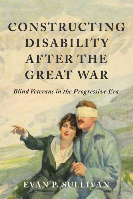 Cover for Evan P. Sullivan · Constructing Disability after the Great War: Blind Veterans in the Progressive Era - Disability Histories (Paperback Book) (2024)