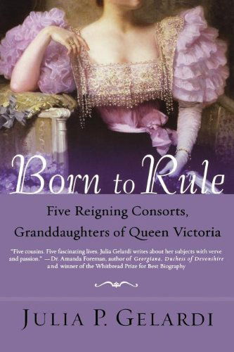 Cover for Julia P. Gelardi · Born to Rule: Five Reigning Consorts, Granddaughters of Queen Victoria (Paperback Book) [Reprint edition] (2006)