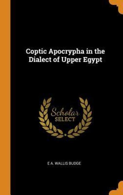 Cover for E a Wallis Budge · Coptic Apocrypha in the Dialect of Upper Egypt (Gebundenes Buch) (2018)