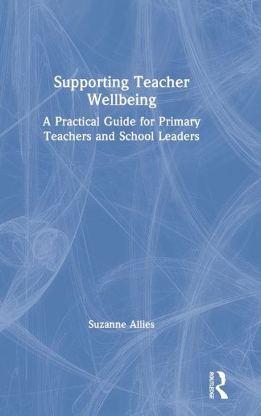 Cover for Suzanne Allies · Supporting Teacher Wellbeing: A Practical Guide for Primary Teachers and School Leaders (Hardcover Book) (2020)