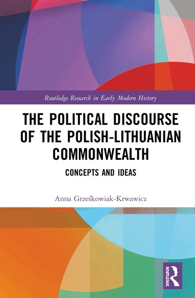 Cover for Grzeskowiak-Krwawicz, Anna (Polish Academy of Sciences, Poland) · The Political Discourse of the Polish-Lithuanian Commonwealth: Concepts and Ideas - Routledge Research in Early Modern History (Inbunden Bok) (2020)