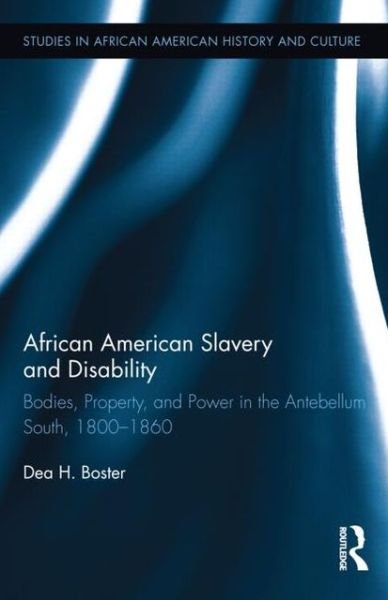 Cover for Dea Boster · African American Slavery and Disability: Bodies, Property and Power in the Antebellum South, 1800-1860 - Studies in African American History and Culture (Hardcover Book) (2012)
