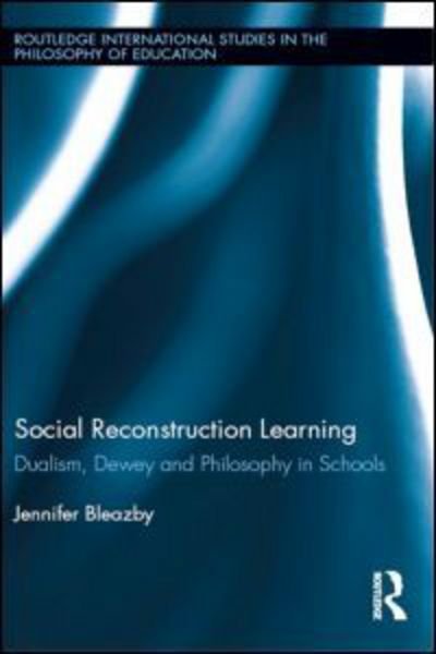 Cover for Bleazby, Jennifer (Monash University, Victoria, Australia) · Social Reconstruction Learning: Dualism, Dewey and Philosophy in Schools - Routledge International Studies in the Philosophy of Education (Gebundenes Buch) (2012)