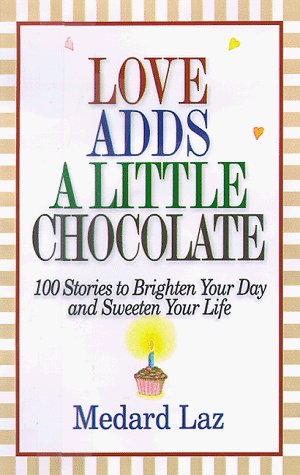 Cover for Medard Laz · Love Adds a Little Chocolate: 100 Stories to Brighten Your Day and Sweeten Your Life (Innbunden bok) [First edition] (1998)