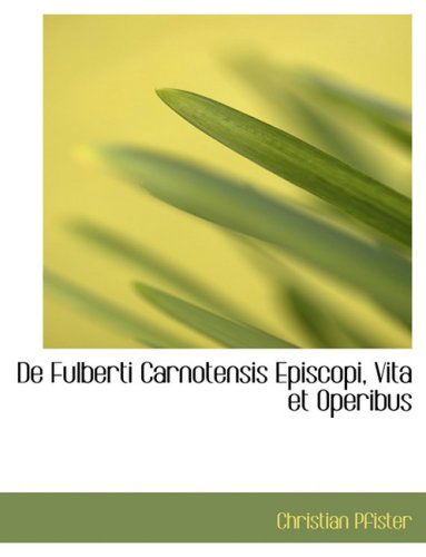 Cover for Christian Pfister · De Fulberti Carnotensis Episcopi, Vita et Operibus (Hardcover Book) [Large Print, Latin, Lrg edition] (2008)